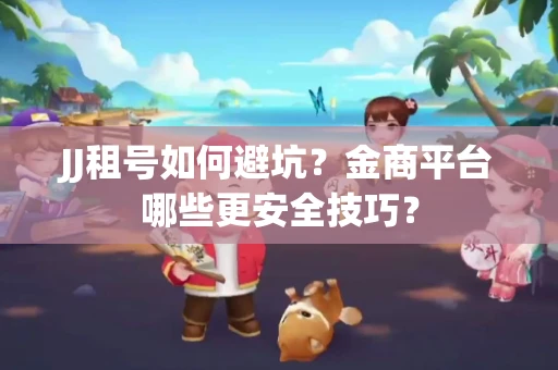 JJ租号如何避坑？金商平台哪些更安全技巧？