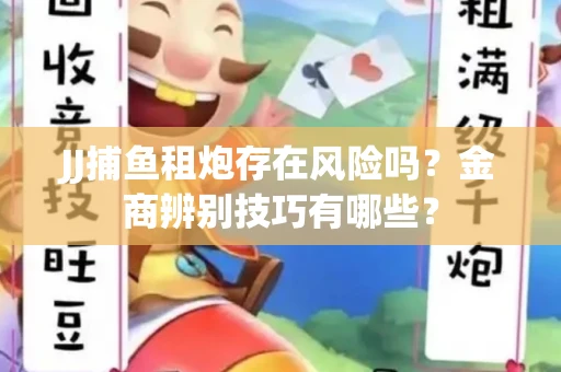 JJ捕鱼租炮存在风险吗？金商辨别技巧有哪些？