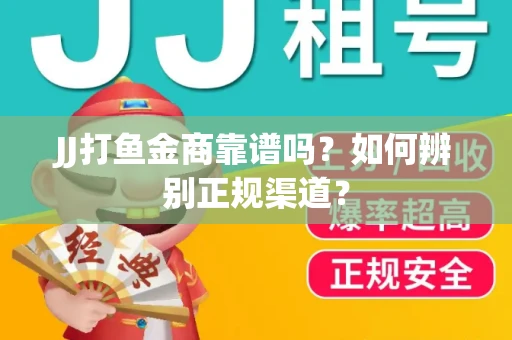 JJ打鱼金商靠谱吗？如何辨别正规渠道？
