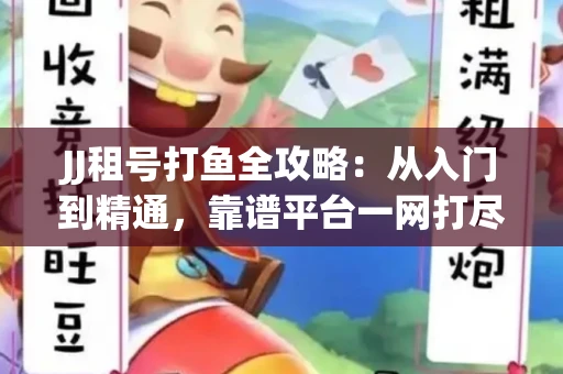 JJ租号打鱼全攻略：从入门到精通，靠谱平台一网打尽