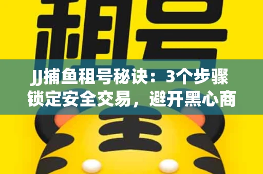 JJ捕鱼租号秘诀：3个步骤锁定安全交易，避开黑心商家全攻略