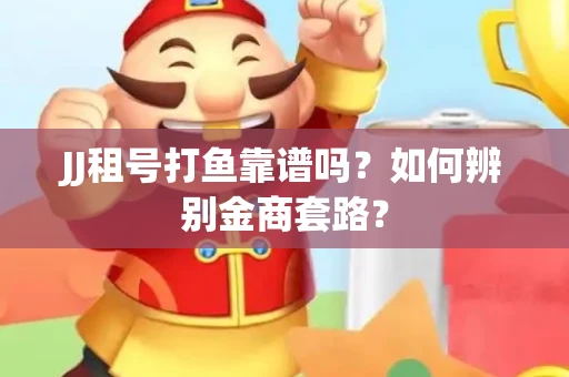 JJ租号打鱼靠谱吗？如何辨别金商套路？