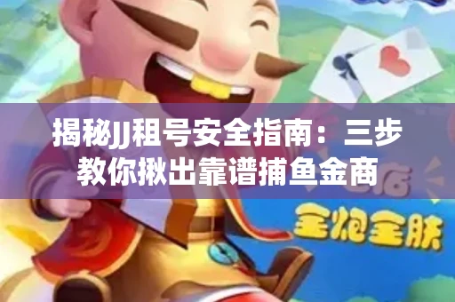 揭秘JJ租号安全指南：三步教你揪出靠谱捕鱼金商