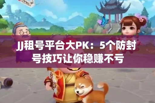 JJ租号平台大PK：5个防封号技巧让你稳赚不亏