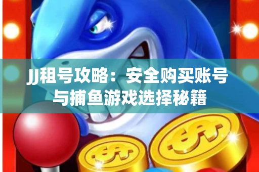 JJ租号攻略：安全购买账号与捕鱼游戏选择秘籍