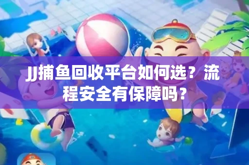 JJ捕鱼回收平台如何选？流程安全有保障吗？