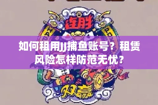 如何租用JJ捕鱼账号？租赁风险怎样防范无忧？