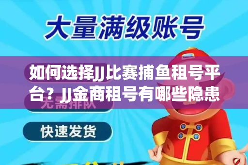 如何选择JJ比赛捕鱼租号平台？JJ金商租号有哪些隐患？