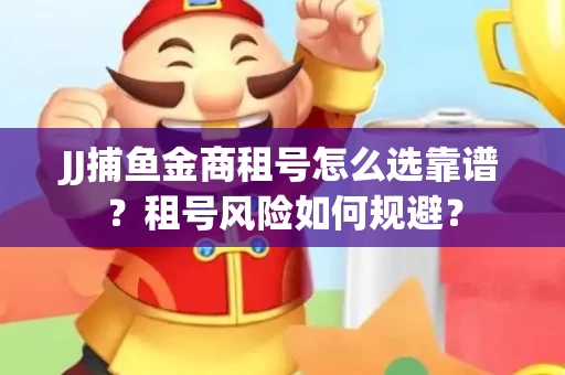 JJ捕鱼金商租号怎么选靠谱？租号风险如何规避？