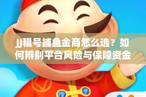 JJ租号捕鱼金商怎么选？如何辨别平台风险与保障资金安全？