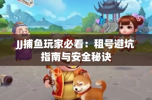 JJ捕鱼玩家必看：租号避坑指南与安全秘诀