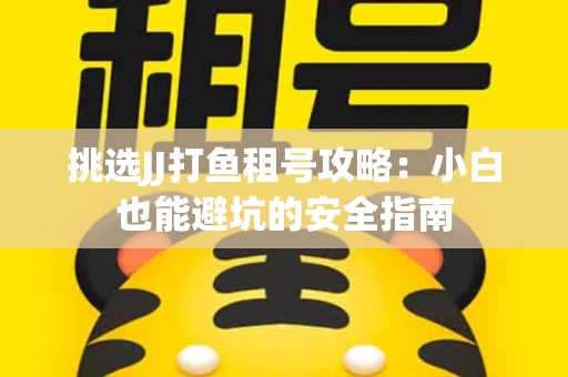 挑选JJ打鱼租号攻略：小白也能避坑的安全指南