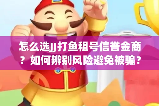 怎么选JJ打鱼租号信誉金商？如何辨别风险避免被骗？