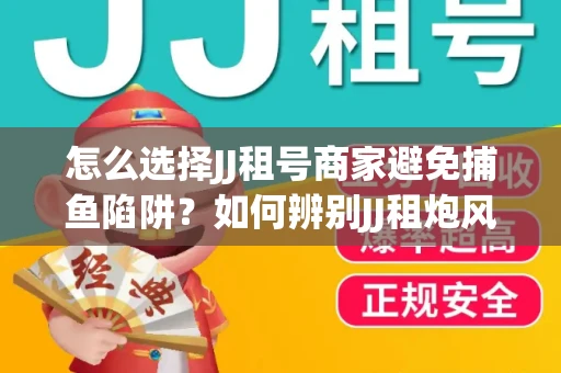 怎么选择JJ租号商家避免捕鱼陷阱？如何辨别JJ租炮风险技巧？