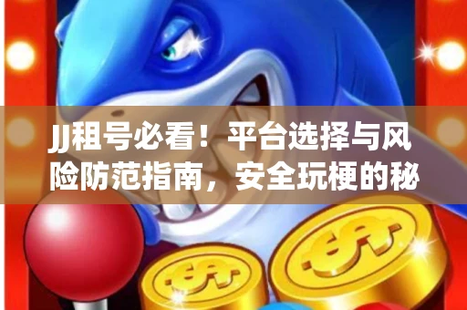 JJ租号必看！平台选择与风险防范指南，安全玩梗的秘诀全在这！
