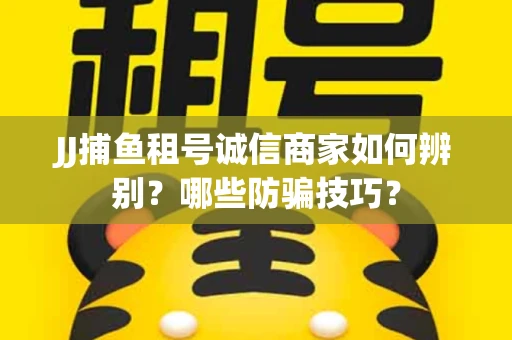 JJ捕鱼租号诚信商家如何辨别？哪些防骗技巧？