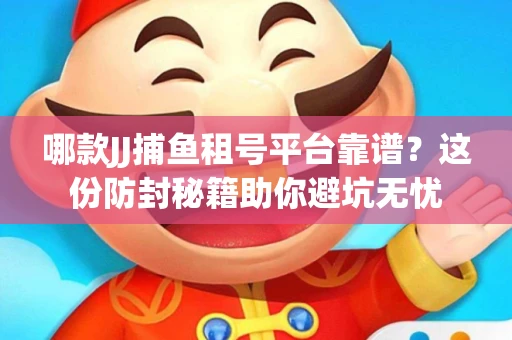 哪款JJ捕鱼租号平台靠谱？这份防封秘籍助你避坑无忧