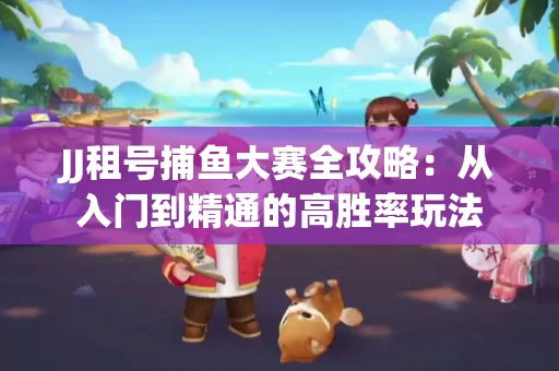 JJ租号捕鱼大赛全攻略：从入门到精通的高胜率玩法