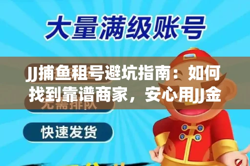 JJ捕鱼租号避坑指南：如何找到靠谱商家，安心用JJ金商提现