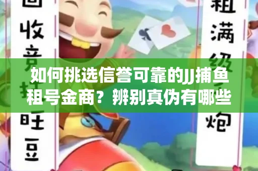 如何挑选信誉可靠的JJ捕鱼租号金商？辨别真伪有哪些实用技巧？
