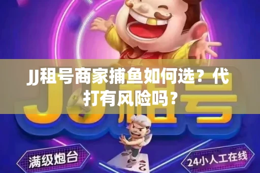 JJ租号商家捕鱼如何选？代打有风险吗？