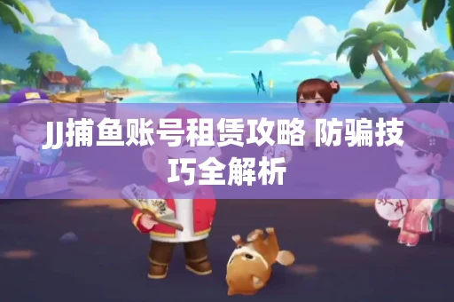 JJ捕鱼账号租赁攻略 防骗技巧全解析