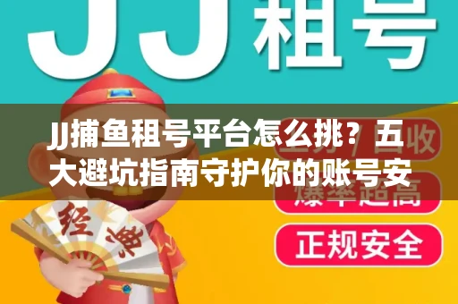 JJ捕鱼租号平台怎么挑？五大避坑指南守护你的账号安全