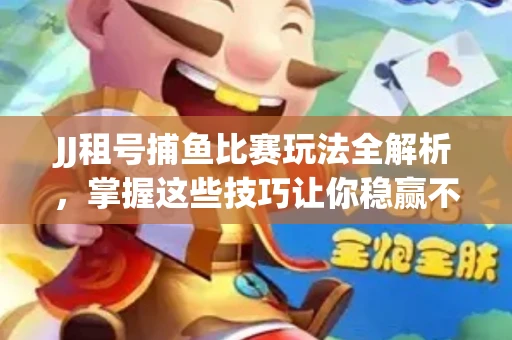 JJ租号捕鱼比赛玩法全解析，掌握这些技巧让你稳赢不输