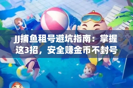 JJ捕鱼租号避坑指南：掌握这3招，安全赚金币不封号！