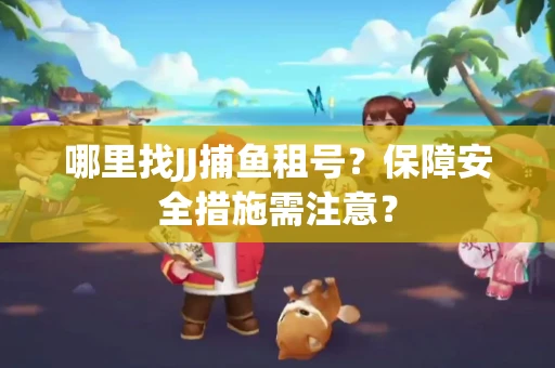 哪里找JJ捕鱼租号？保障安全措施需注意？