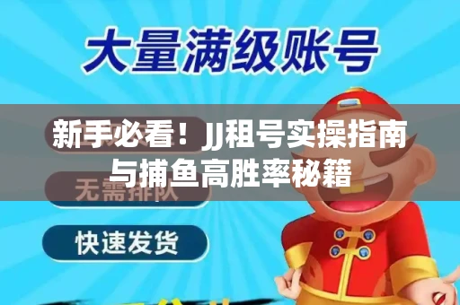 新手必看！JJ租号实操指南与捕鱼高胜率秘籍