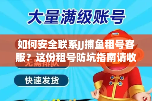 如何安全联系JJ捕鱼租号客服？这份租号防坑指南请收好