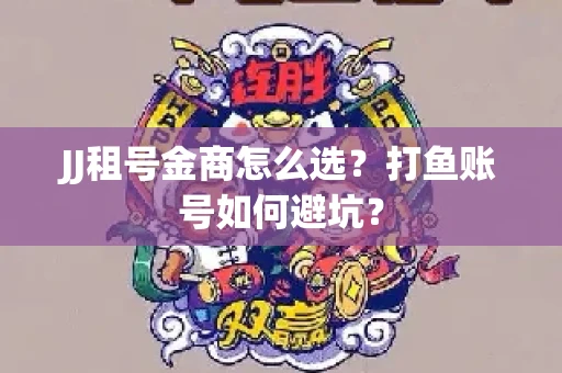 JJ租号金商怎么选？打鱼账号如何避坑？