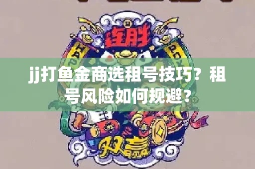 jj打鱼金商选租号技巧？租号风险如何规避？