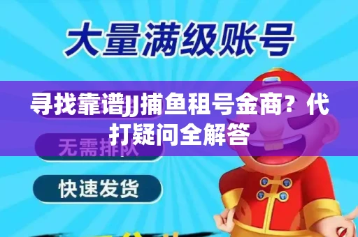 寻找靠谱JJ捕鱼租号金商？代打疑问全解答