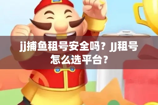 jj捕鱼租号安全吗？JJ租号怎么选平台？