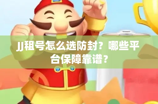 JJ租号怎么选防封？哪些平台保障靠谱？