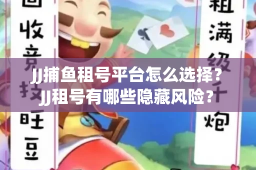 JJ捕鱼租号平台怎么选择？JJ租号有哪些隐藏风险？