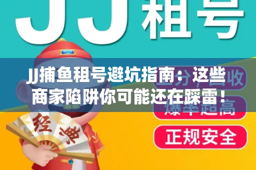 JJ捕鱼租号避坑指南：这些商家陷阱你可能还在踩雷！