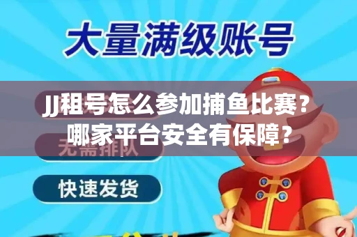 JJ租号怎么参加捕鱼比赛？哪家平台安全有保障？