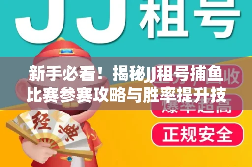 新手必看！揭秘JJ租号捕鱼比赛参赛攻略与胜率提升技巧