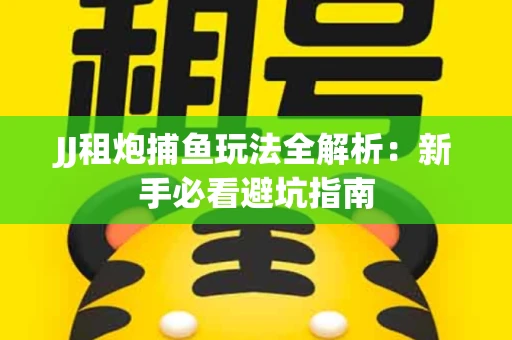 JJ租炮捕鱼玩法全解析：新手必看避坑指南