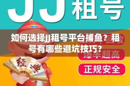 如何选择JJ租号平台捕鱼？租号有哪些避坑技巧？
