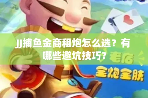 JJ捕鱼金商租炮怎么选？有哪些避坑技巧？