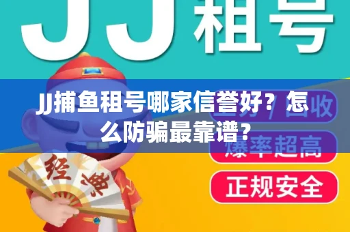 JJ捕鱼租号哪家信誉好？怎么防骗最靠谱？