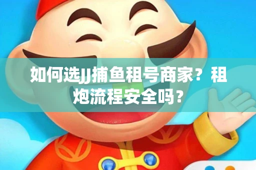 如何选JJ捕鱼租号商家？租炮流程安全吗？