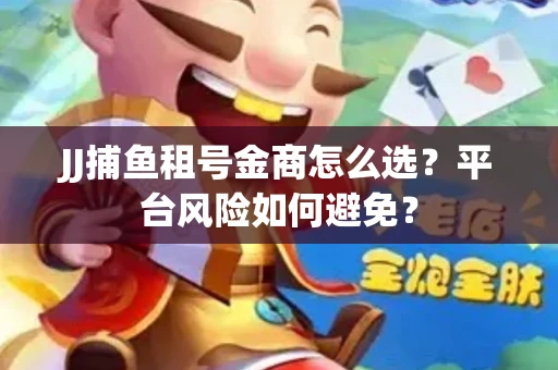 JJ捕鱼租号金商怎么选？平台风险如何避免？