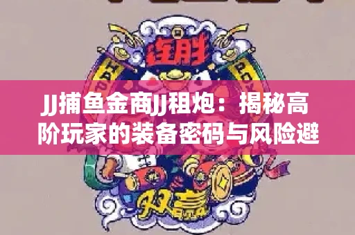 JJ捕鱼金商JJ租炮：揭秘高阶玩家的装备密码与风险避坑指南