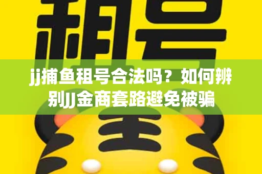 jj捕鱼租号合法吗？如何辨别JJ金商套路避免被骗