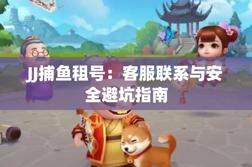 JJ捕鱼租号：客服联系与安全避坑指南